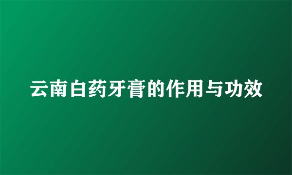 云南白药牙膏的作用与功效