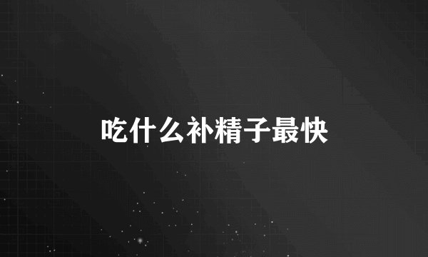 吃什么补精子最快