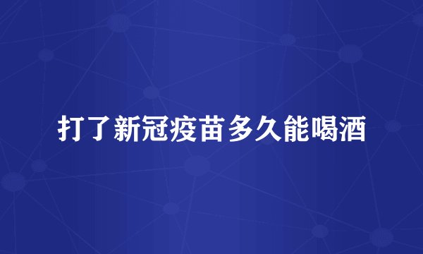 打了新冠疫苗多久能喝酒