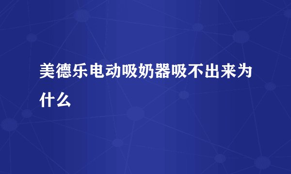 美德乐电动吸奶器吸不出来为什么