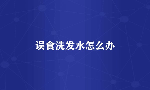 误食洗发水怎么办