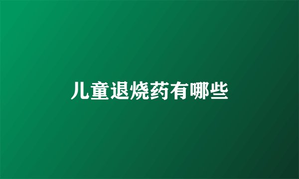 儿童退烧药有哪些