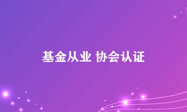基金从业 协会认证