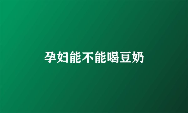 孕妇能不能喝豆奶