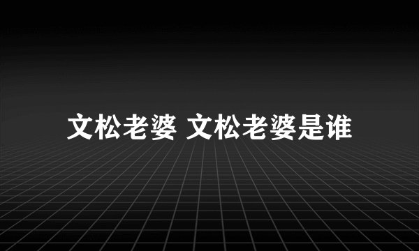 文松老婆 文松老婆是谁