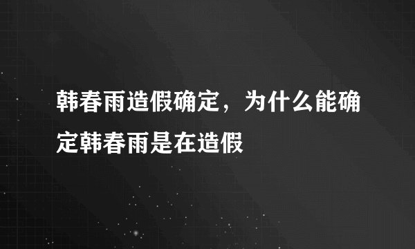 韩春雨造假确定,为什么能确定韩春雨是在造假