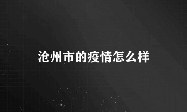 沧州市的疫情怎么样