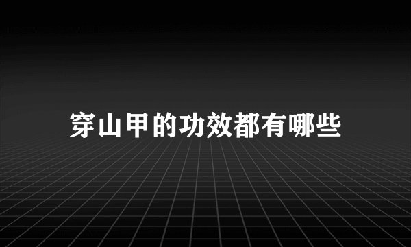 穿山甲的功效都有哪些