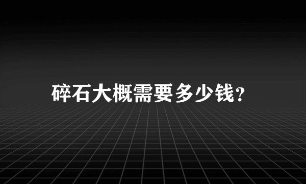 碎石大概需要多少钱?