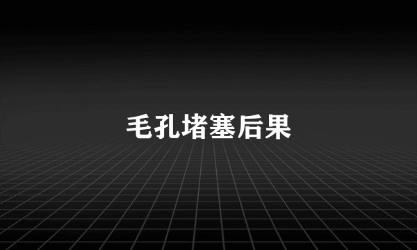 毛孔堵塞后果