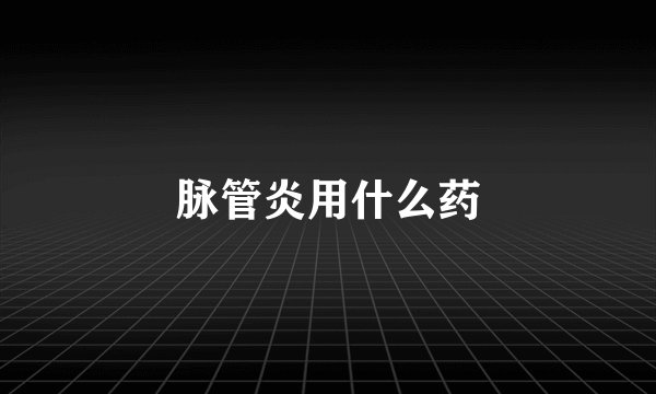 脉管炎用什么药