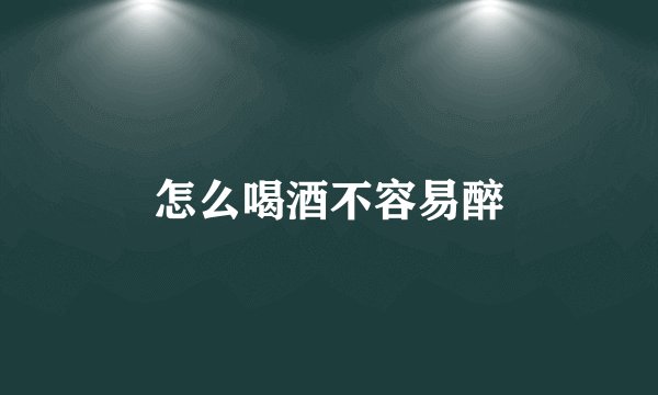 怎么喝酒不容易醉