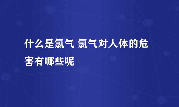 什么是氯气 氯气对人体的危害有哪些呢