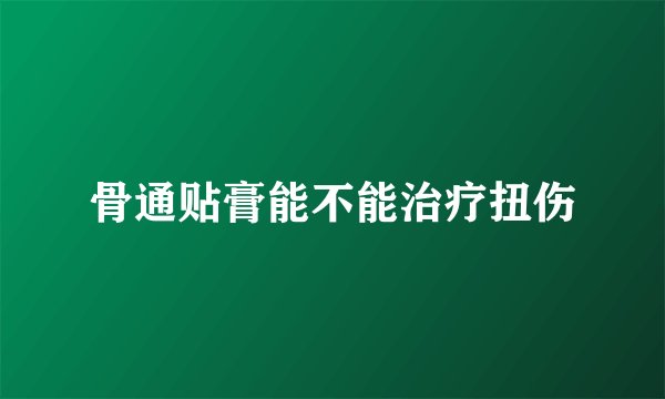 骨通贴膏能不能治疗扭伤