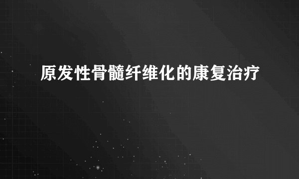 原发性骨髓纤维化的康复治疗