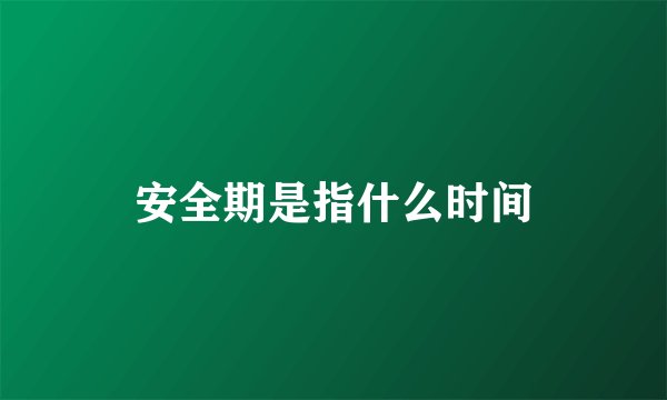 安全期是指什么时间