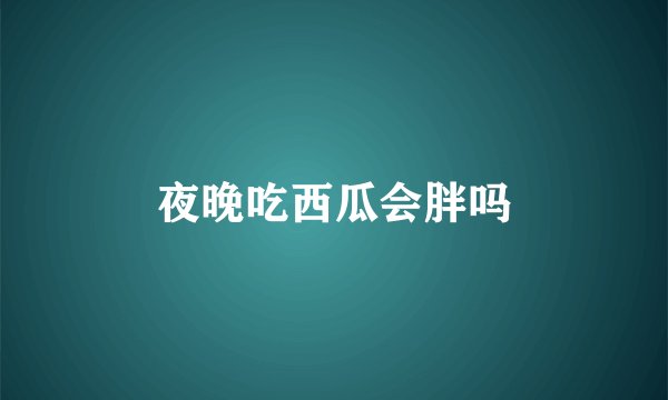 夜晚吃西瓜会胖吗