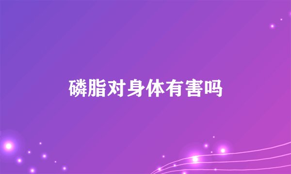 磷脂对身体有害吗
