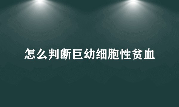 怎么判断巨幼细胞性贫血