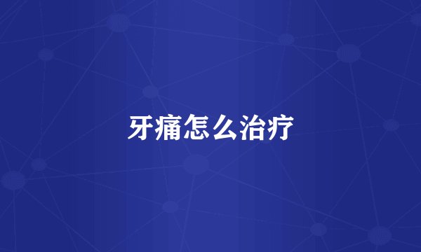 牙痛怎么治疗