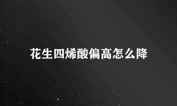 花生四烯酸偏高怎么降