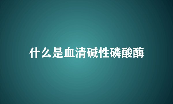 什么是血清碱性磷酸酶