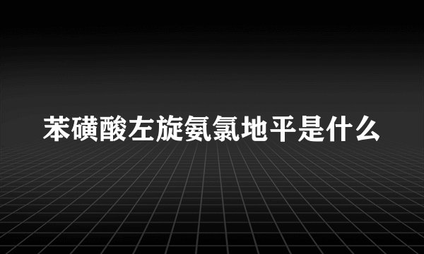 苯磺酸左旋氨氯地平是什么
