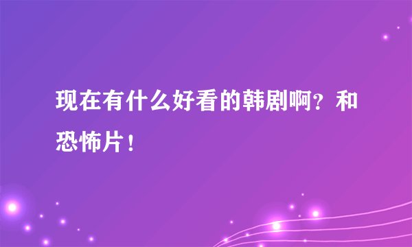 现在有什么好看的韩剧啊？和恐怖片！