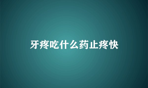 牙疼吃什么药止疼快