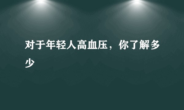 对于年轻人高血压，你了解多少
