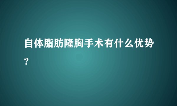 自体脂肪隆胸手术有什么优势？