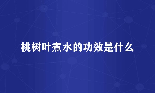 桃树叶煮水的功效是什么