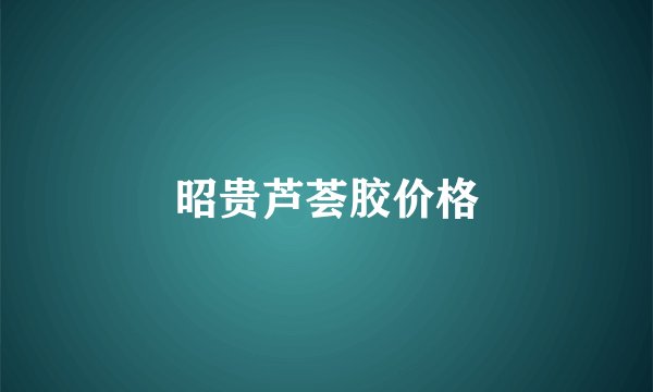 昭贵芦荟胶价格