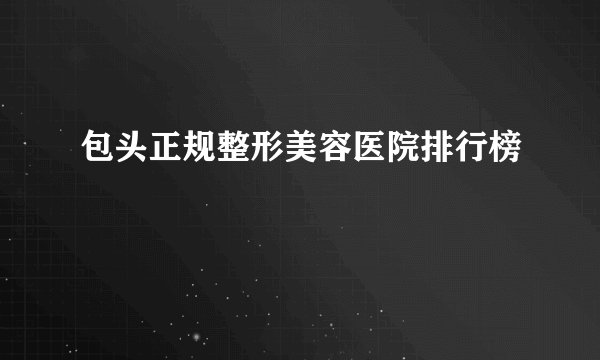 包头正规整形美容医院排行榜