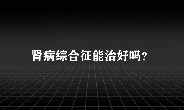 肾病综合征能治好吗？