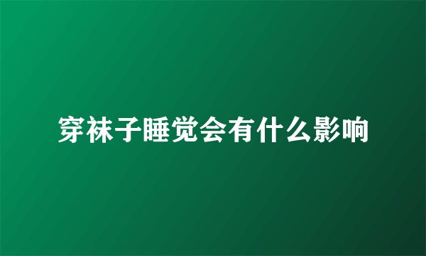 穿袜子睡觉会有什么影响