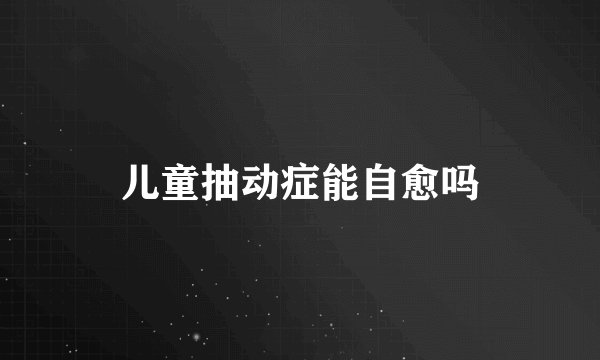 儿童抽动症能自愈吗