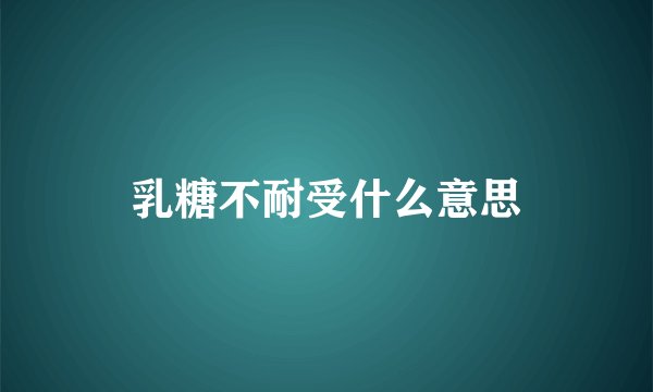 乳糖不耐受什么意思