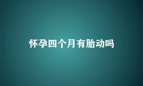 怀孕四个月有胎动吗