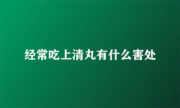 经常吃上清丸有什么害处
