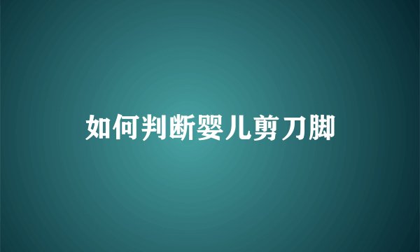 如何判断婴儿剪刀脚