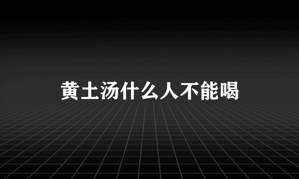 黄土汤什么人不能喝