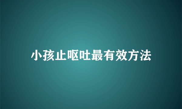 小孩止呕吐最有效方法