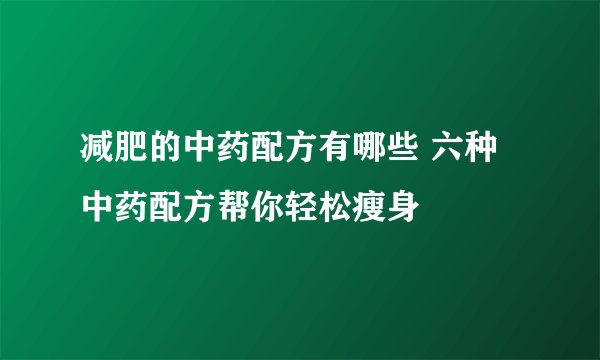 减肥的中药配方有哪些 六种中药配方帮你轻松瘦身