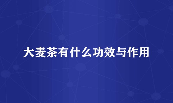 大麦茶有什么功效与作用