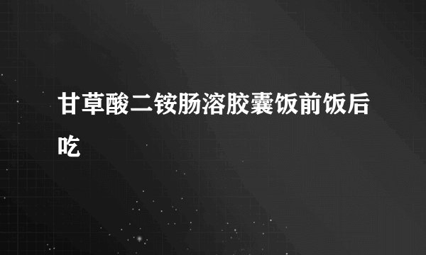 甘草酸二铵肠溶胶囊饭前饭后吃