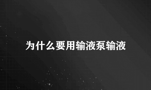 为什么要用输液泵输液