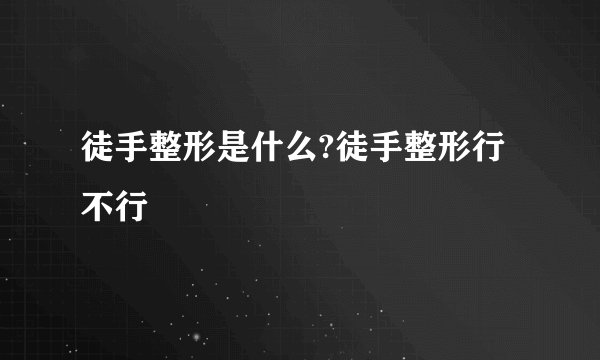 徒手整形是什么?徒手整形行不行