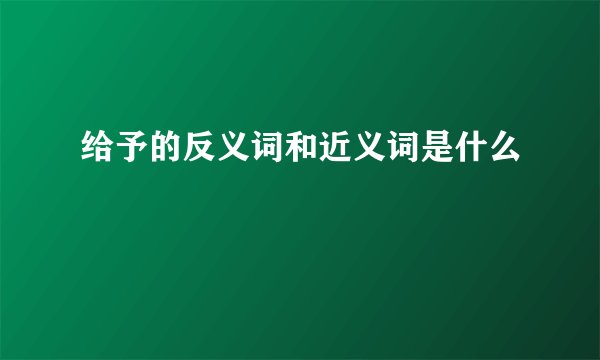 给予的反义词和近义词是什么