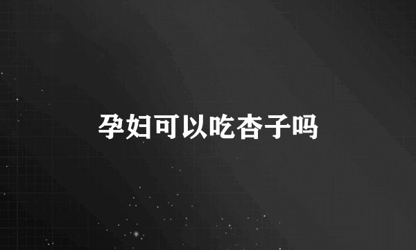 孕妇可以吃杏子吗